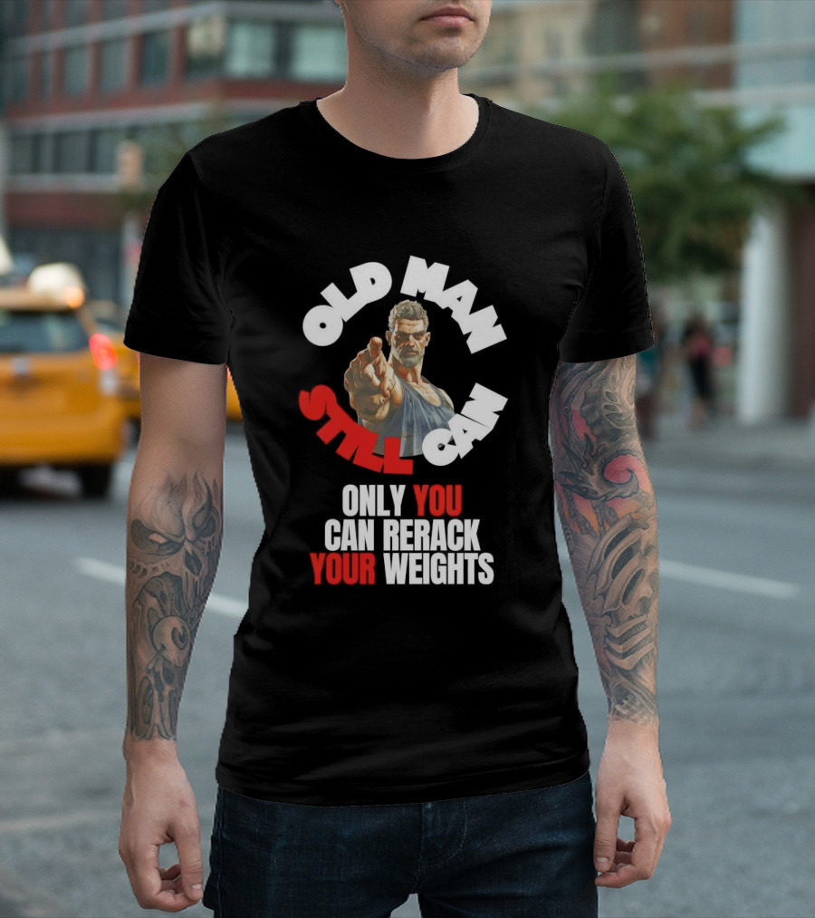 Old Man Still Can Only You Can Rerack Your Weights T-Shirt