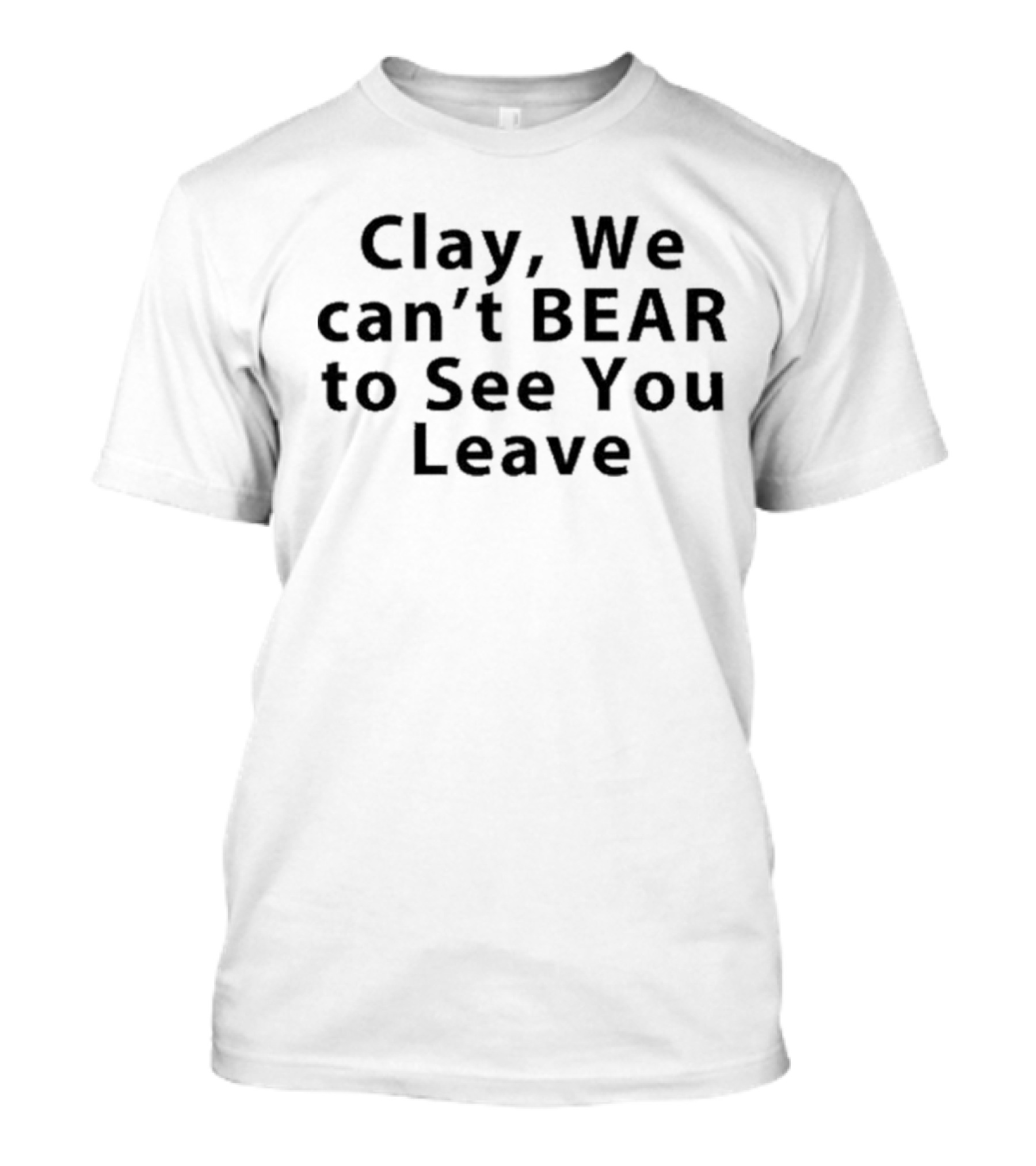 Ptklein Clay We Can’t Bear To See You Leave Bear Goodbye Message T-Shirt