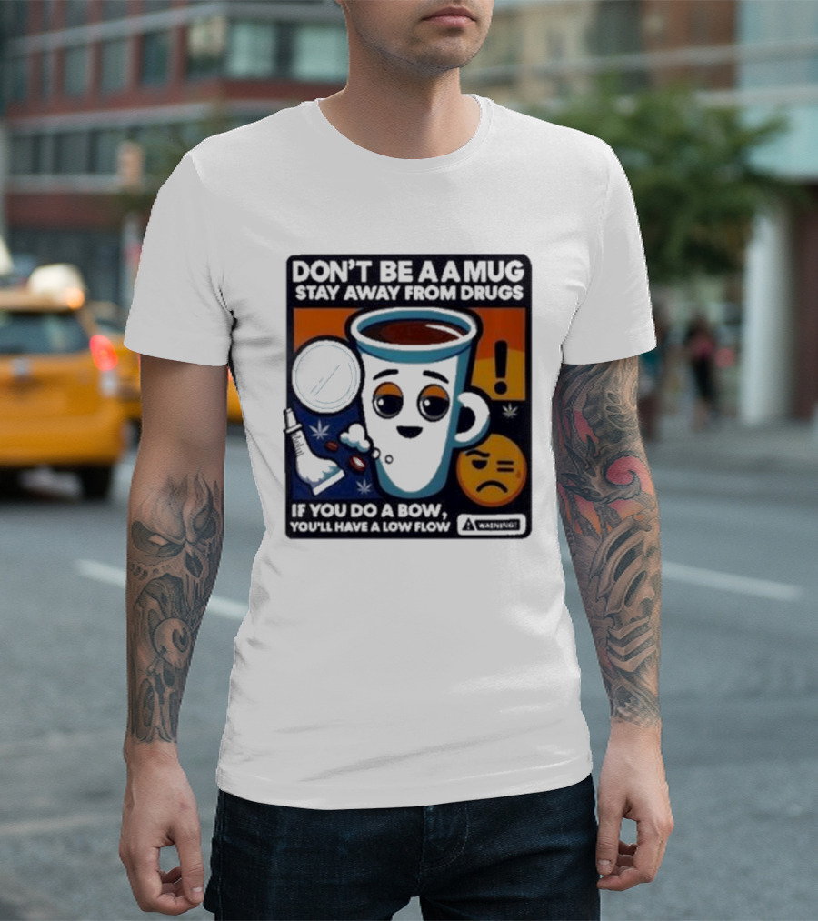 Don’t Be A Mug Stay Away From Drugs If You Do A Bow You’ll Have A Low Flow Warning Cup Emoji T-Shirt