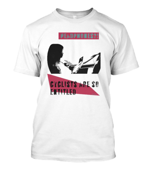Headphones? Cyclists Are So Entitled T-Shirt