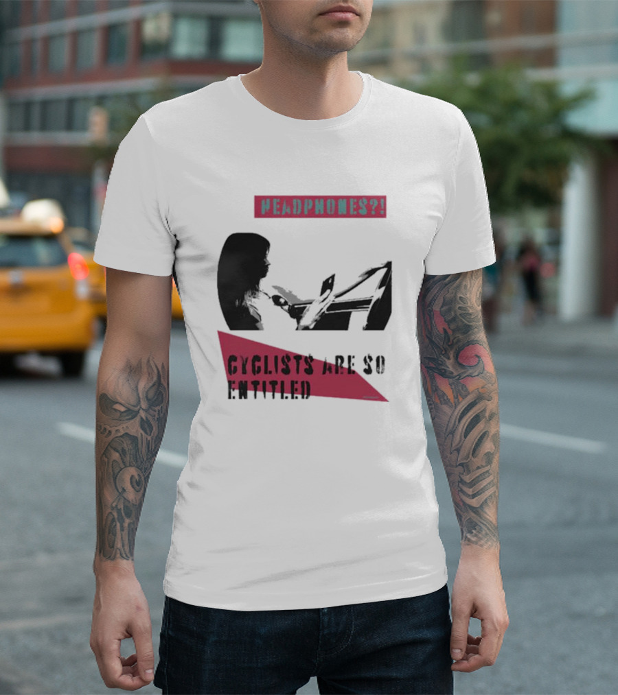 Headphones? Cyclists Are So Entitled T-Shirt
