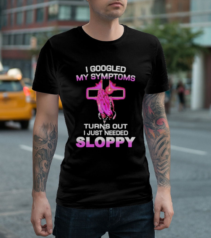 I Googled My Symptoms Turns Out I Just Needed Sloppy Praying Hands And Cross T-Shirt