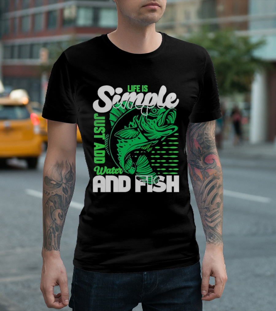 Life Is Simple Just Add Water and Fish with Green Fish T-Shirt