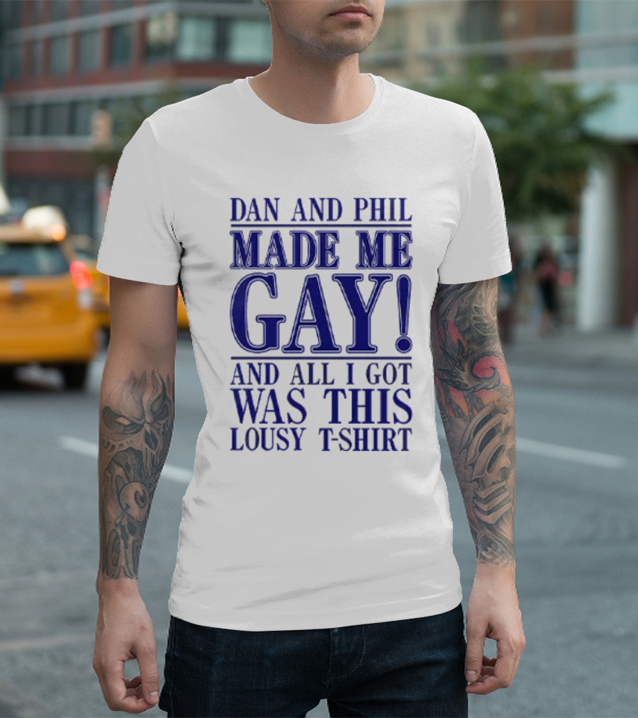 Dan And Phil Made Me Gay And All I Got Was This Lousy T-Shirt