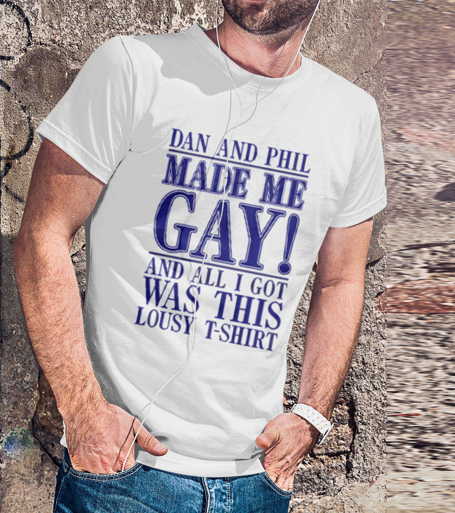 Dan And Phil Made Me Gay And All I Got Was This Lousy T-Shirt