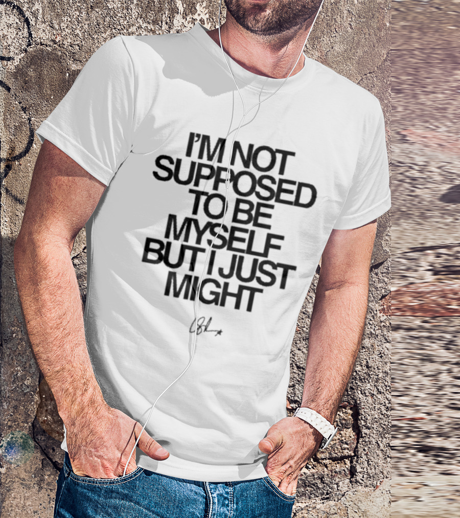I’m Not Supposed To Be Myself But I Just Might Signature T-Shirt