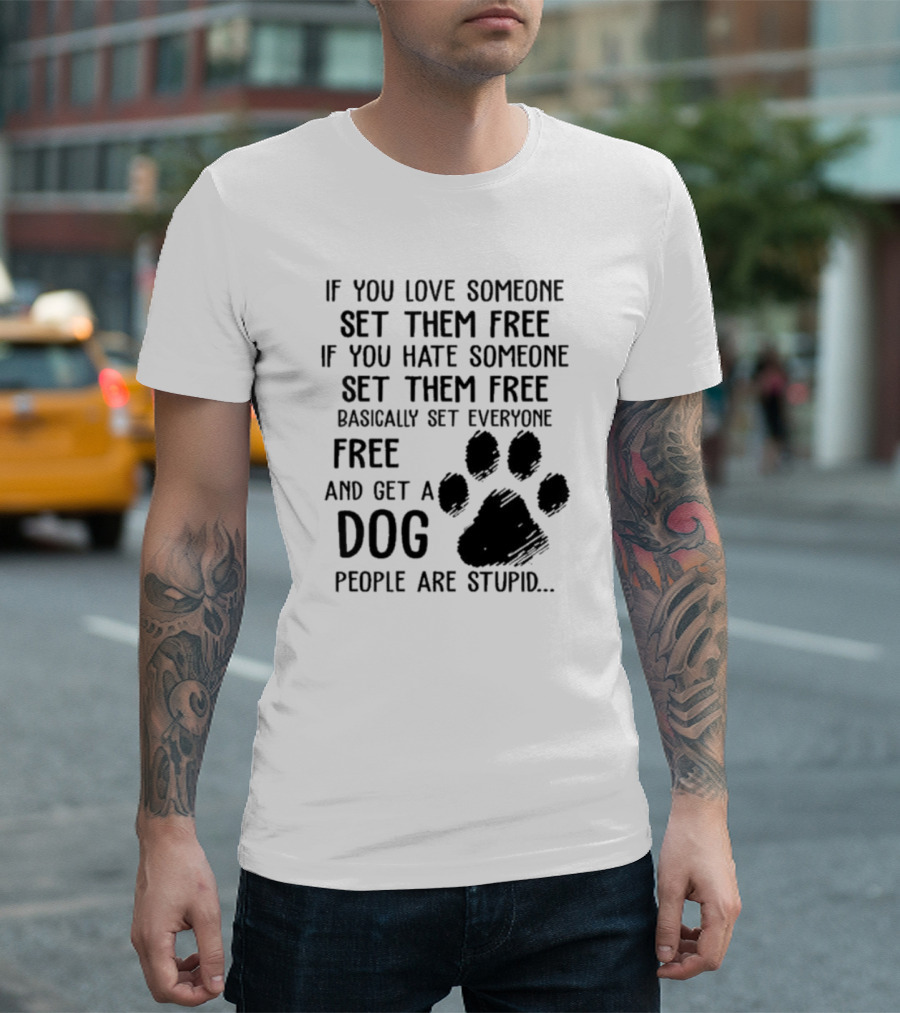 If You Love Someone Set Them Free If You Hate Someone Set Them Free Basically Set Everyone Free And Get A Dog People Are Stupid Dog Paw T-Shirt
