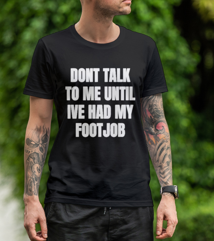 Dont Talk To Me Until Ive Had My Footjob Ifailforlikes T-Shirt