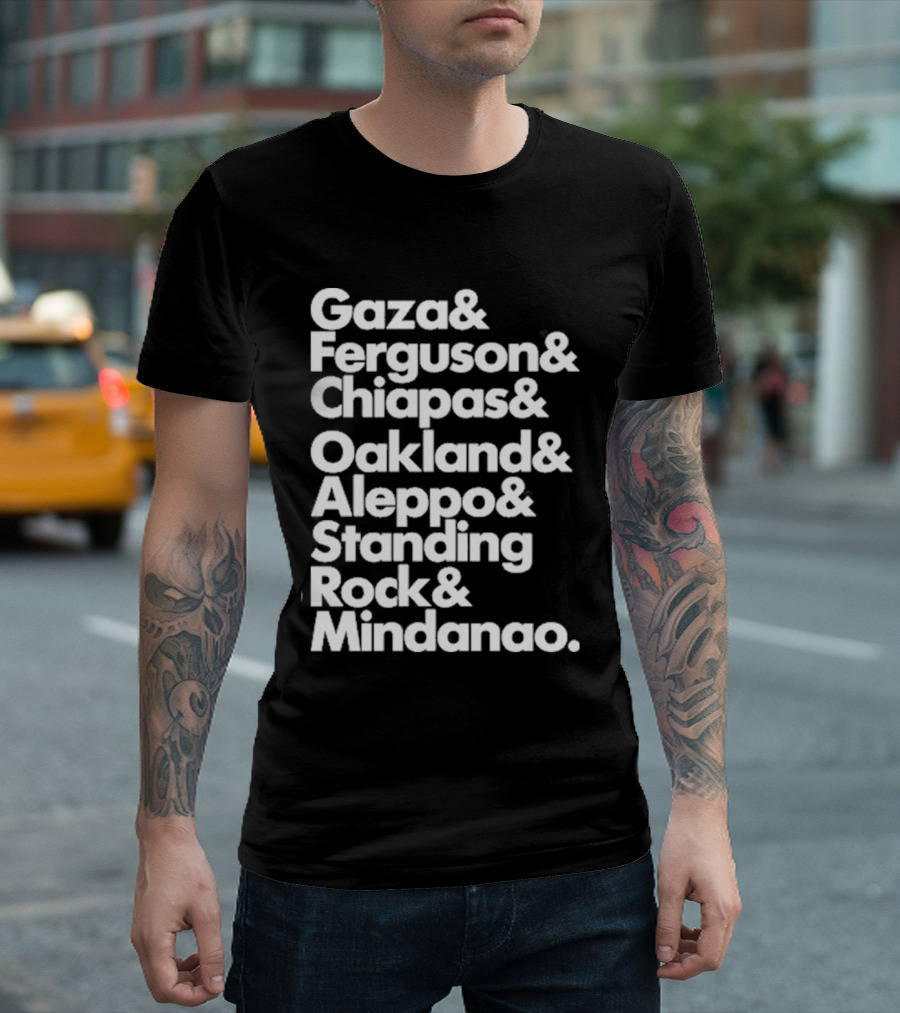 Gaza and Ferguson and Chiapas Oakland Aleppo Standing Rock Mindanao T-Shirt