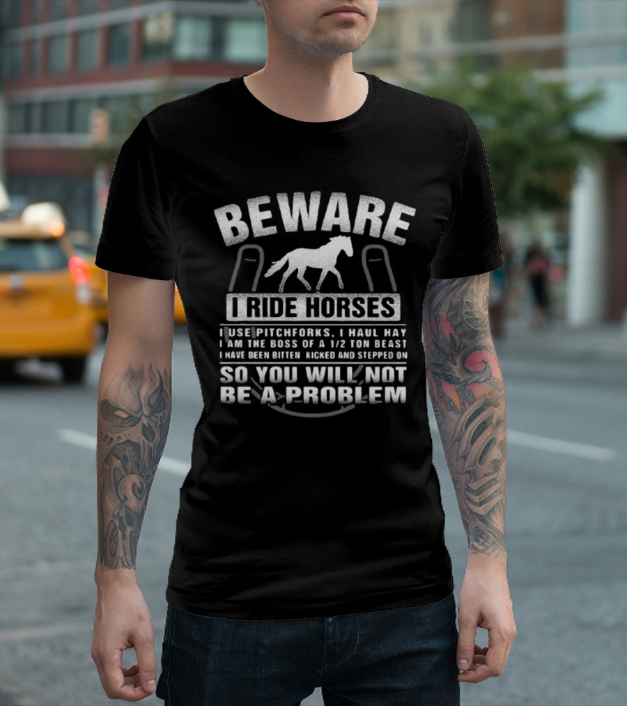 Beware I Ride Horses I Use Pitchforks I Haul Hay I Am the Boss of a 1/2 Ton Beast T-Shirt