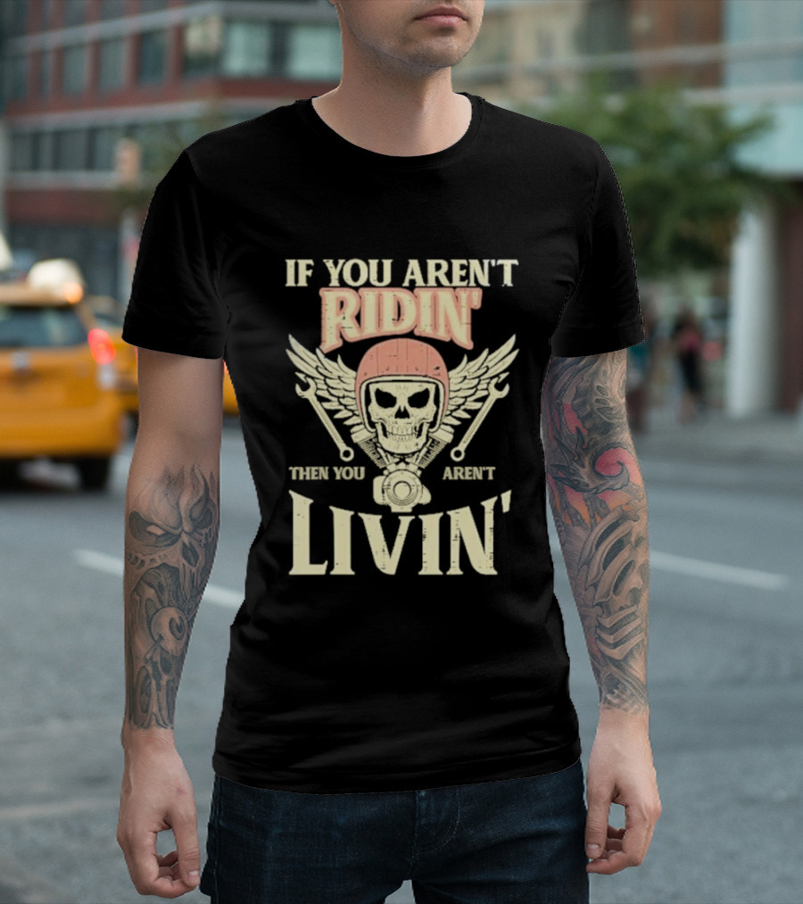 If You Aren't Ridin' Then You Aren't Livin' Skull and Wrenches T-Shirt