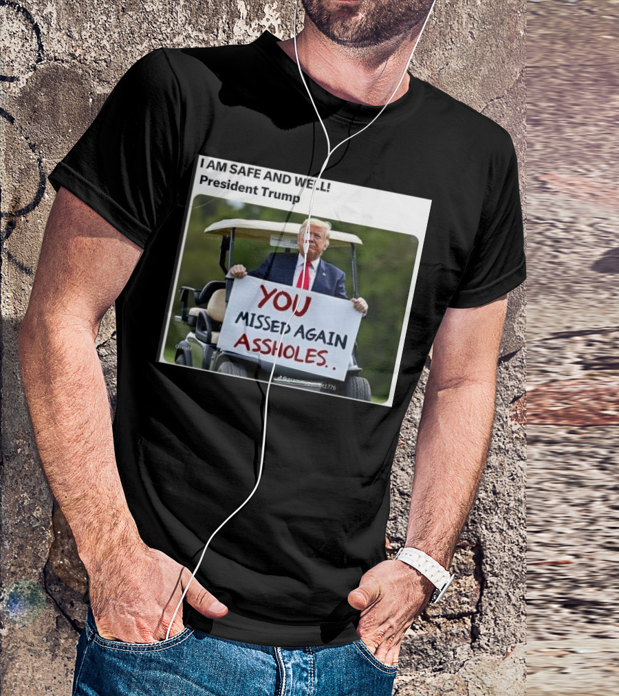 President Trump I Am Safe And Well You Missed Again Assholes T-Shirt