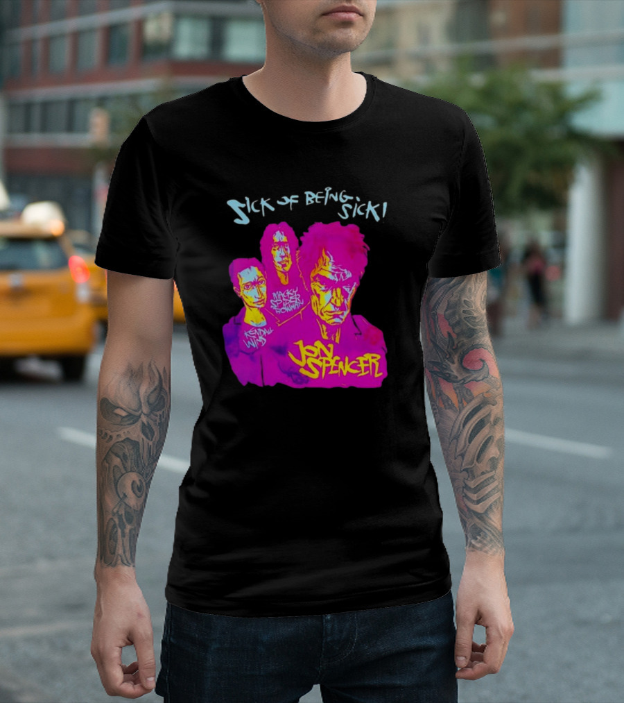 Sick OF Being Sick Jon Spencer Mackey Spleen Rowan Kendall Wind T-Shirt