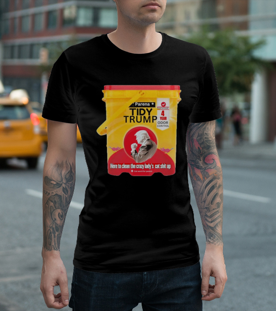 Parena Tidy Trump Here To Clean The Crazy Lady’s Cat Shit Up 4 Year Odor Control T-Shirt