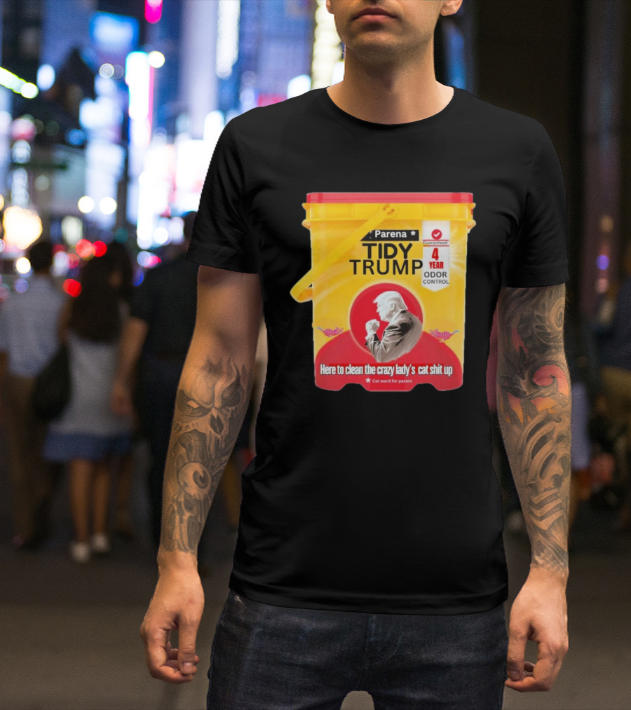 Parena Tidy Trump Here To Clean The Crazy Lady’s Cat Shit Up 4 Year Odor Control T-Shirt
