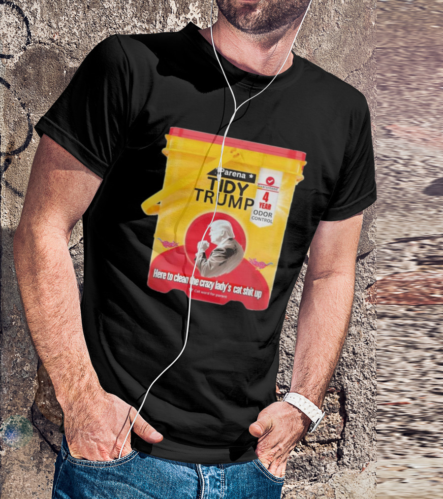 Parena Tidy Trump Here To Clean The Crazy Lady’s Cat Shit Up 4 Year Odor Control T-Shirt