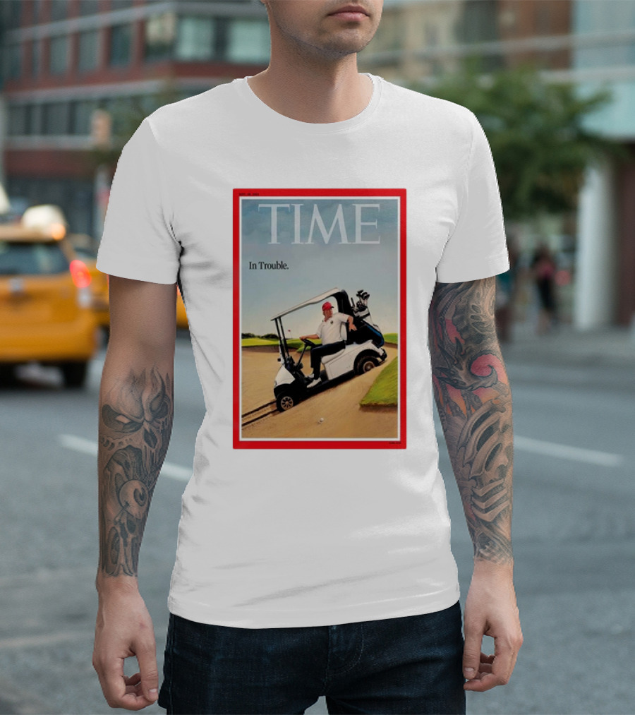TIME Magazine Cover Donald Trump Golf Cart In Trouble T-Shirt
