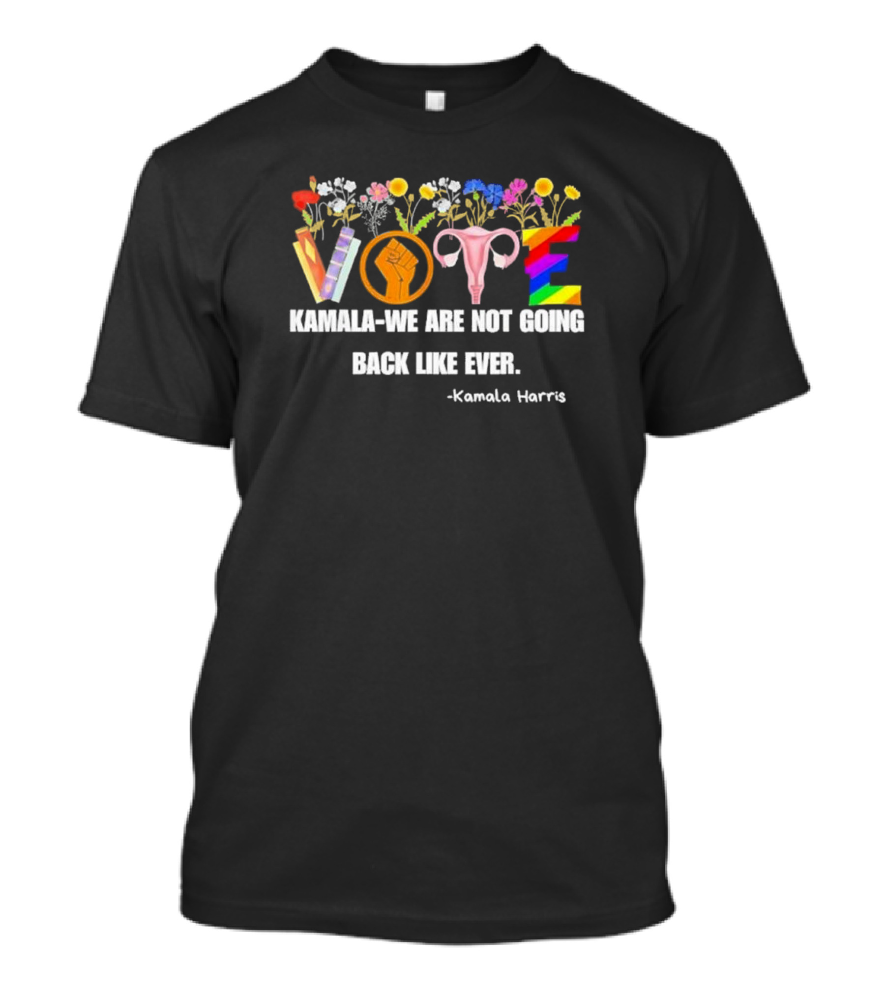 Kamala We Are Not Going Back Like Ever Kamala Harris Vote Flowers Fist Uterus Rainbow T-Shirt