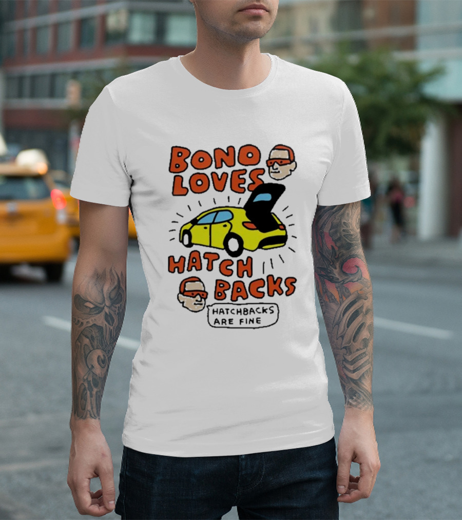 Bono Loves Hatch Backs Hatchbacks Are Fine T-Shirt