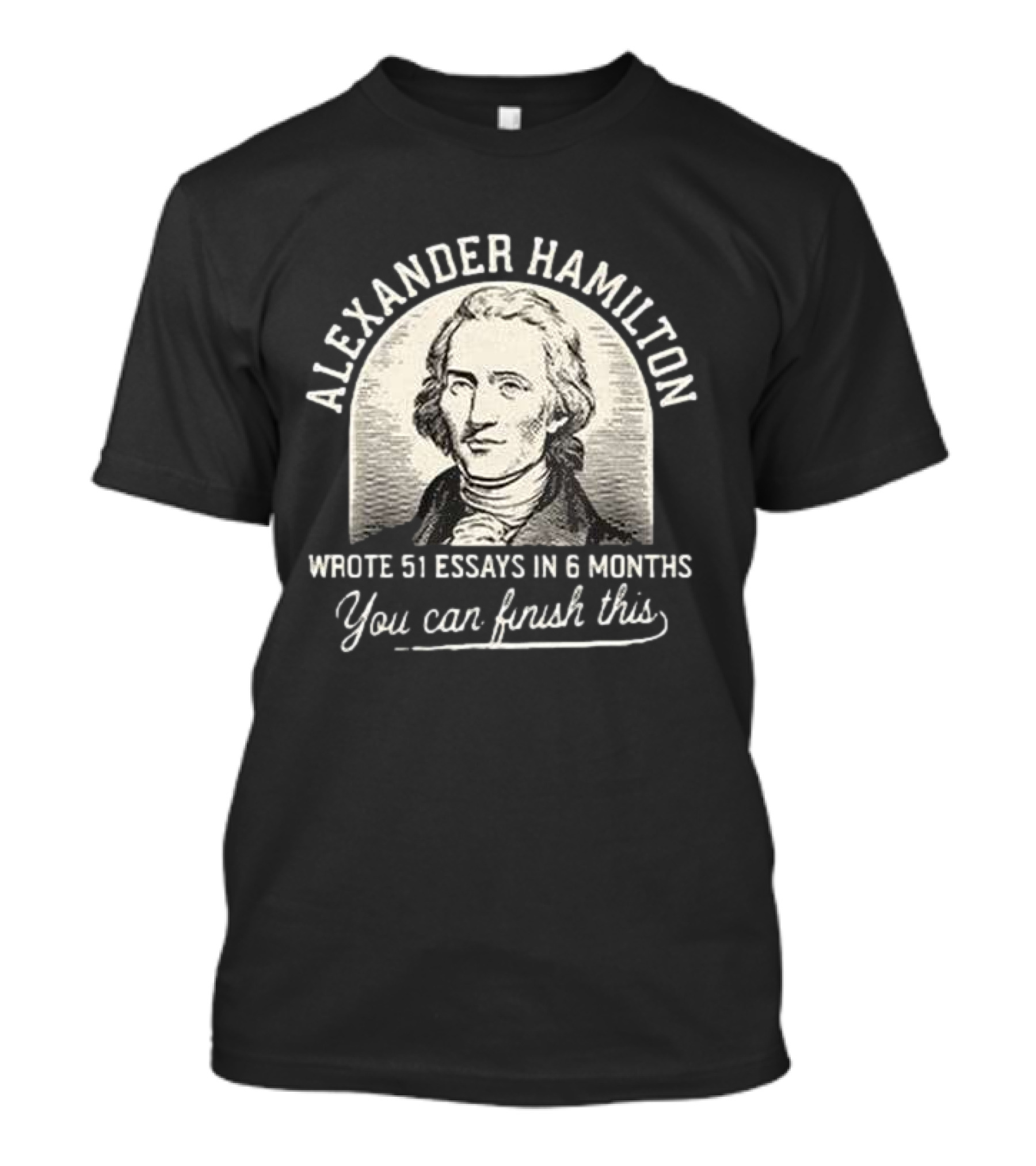 Alexander Hamilton Inspirational Quote 51 Essays In 6 Months Finish This Motivation T-Shirt