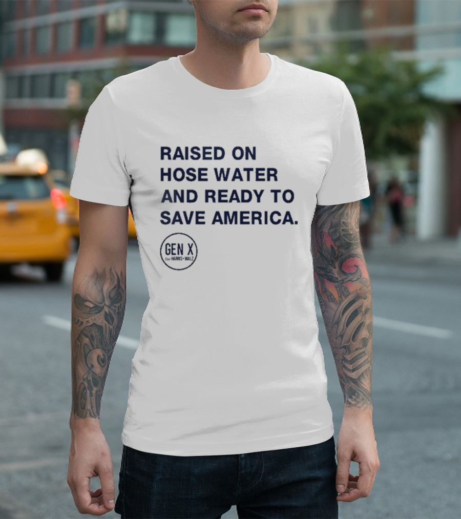 Raised On Hose Water And Ready To Save America Gen X For Xers Worldwide T-Shirt
