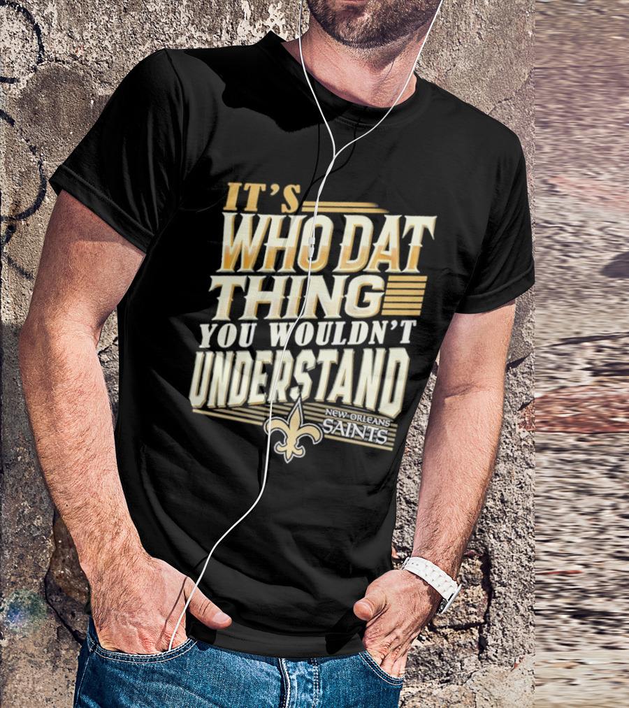 New Orleans Saints It's Who Dat Thing You Wouldn't Understand T-Shirt