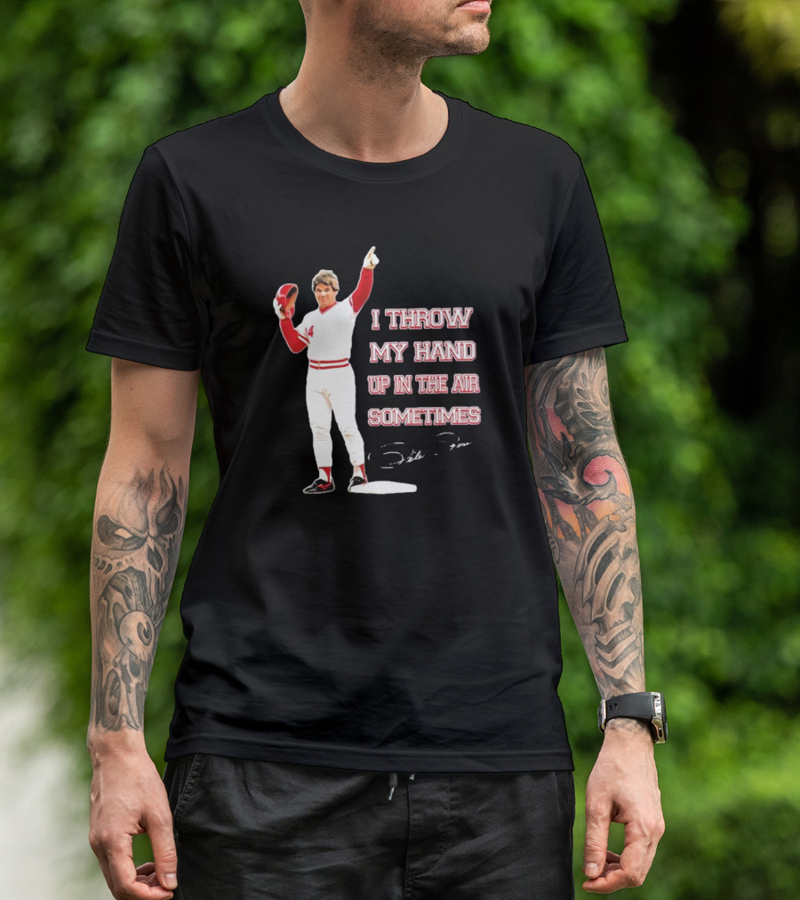 I Throw My Hand Up In The Air Sometimes Pete Rose Signature T-Shirt