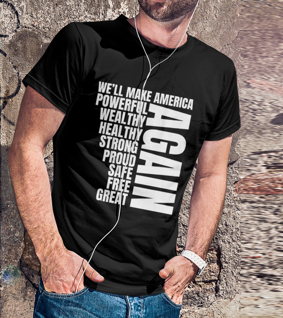 We’ll Make America Powerful Wealthy Healthy Strong Proud Safe Free Great Again T-Shirt