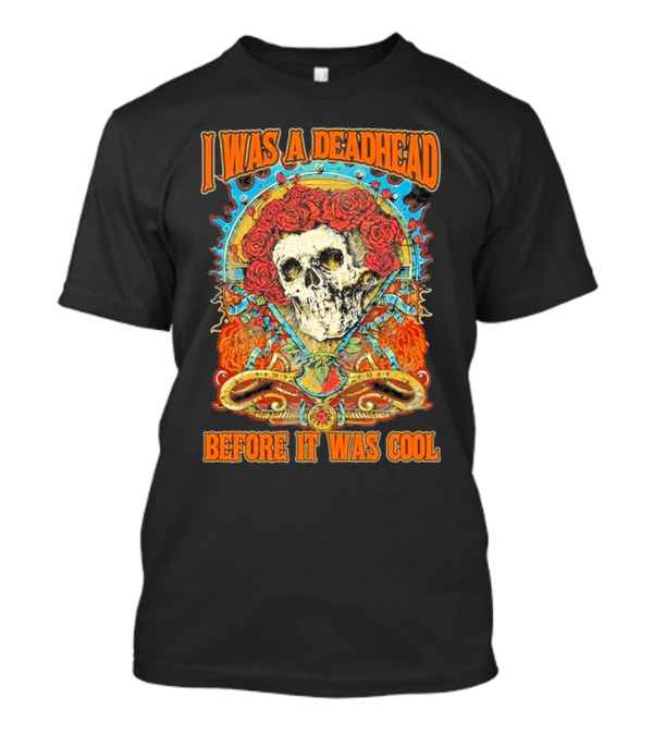 Grateful Dead Skull With Roses I Was A Deadhead Before It Was Cool T-Shirt
