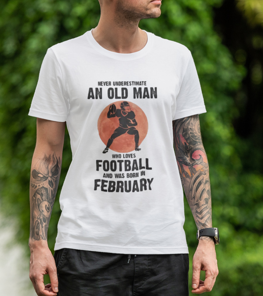Never Underestimate An Old Man Who Loves Football And Was Born In February T-Shirt