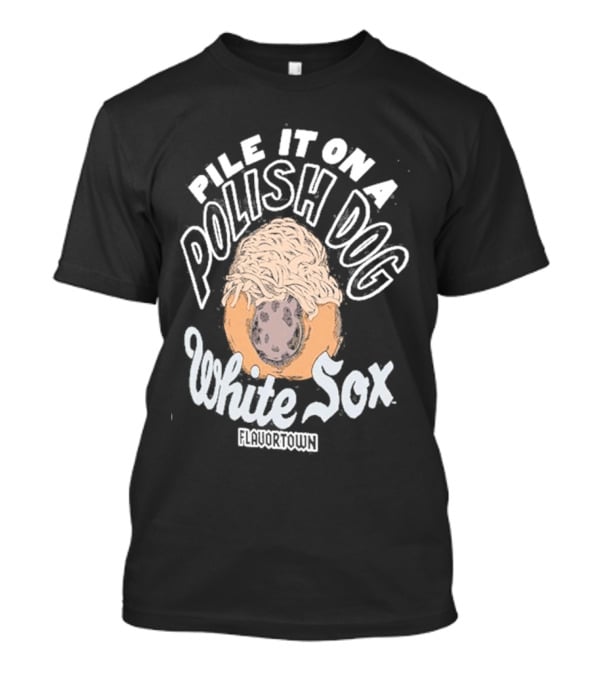 Pile It On A Polish Dog White Sox Flavortown T-Shirt