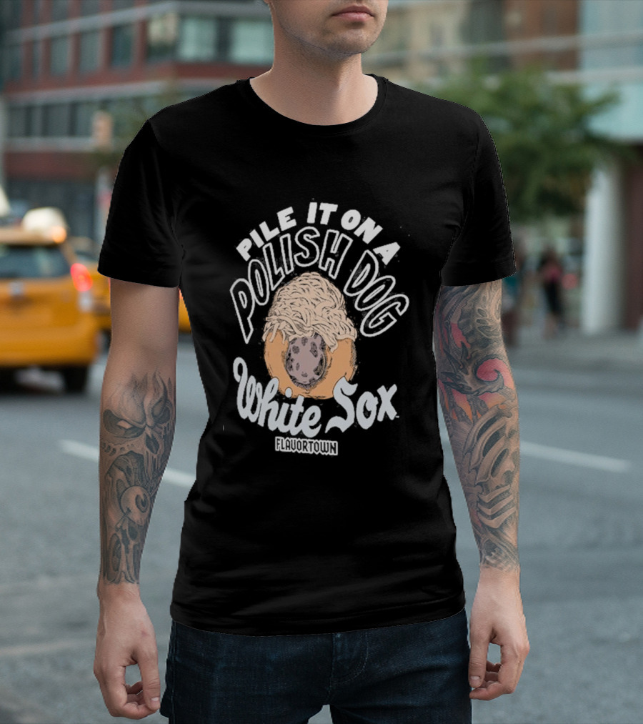 Pile It On a Polish Dog White Sox Flavortown T-Shirt