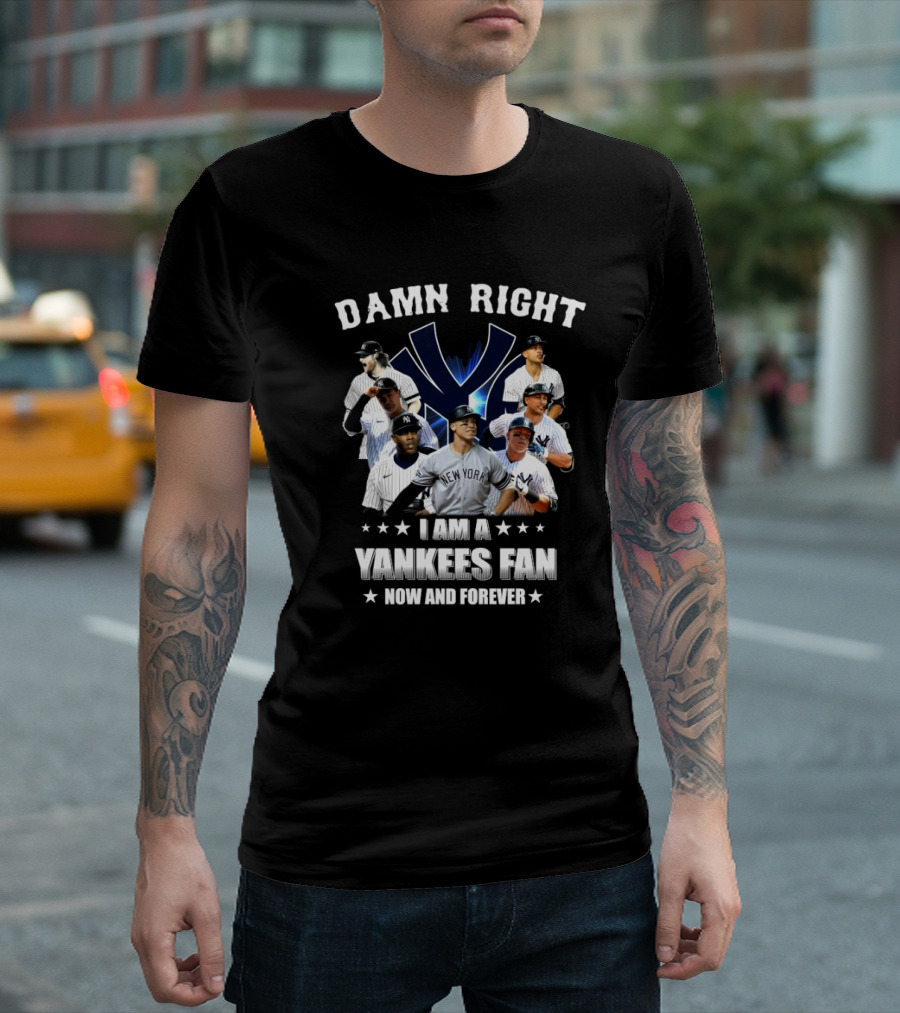 Damn Right I Am A New York Yankees Fan Now And Forever 2024 Yankees Fan T-Shirt