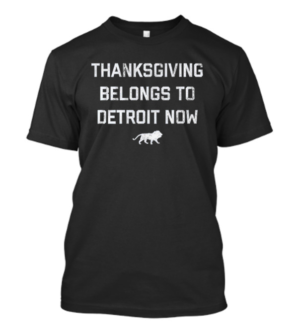 Thanksgiving Belongs To Detroit Now Detroit Lions T-Shirt