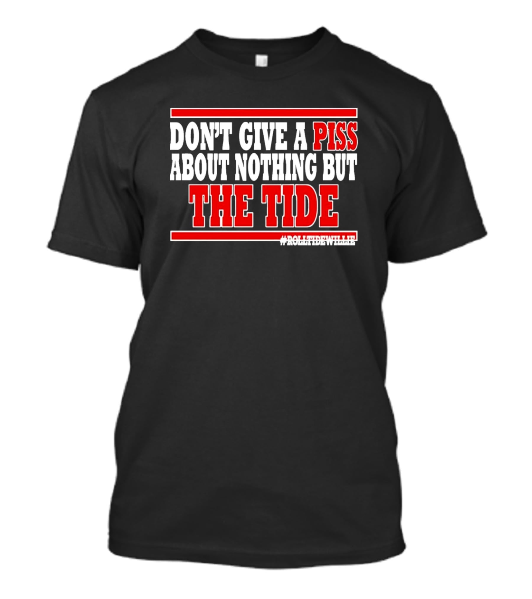 DON'T GIVE A PISS ABOUT NOTHING BUT THE TIDE #ROLLTIDEWHILE T-Shirt