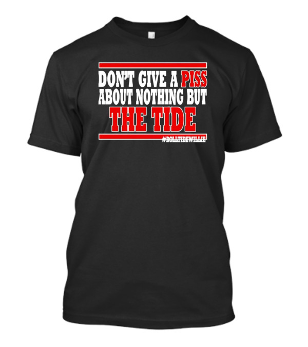 DON'T GIVE A PISS ABOUT NOTHING BUT THE TIDE #ROLLTIDEWHILE T-Shirt