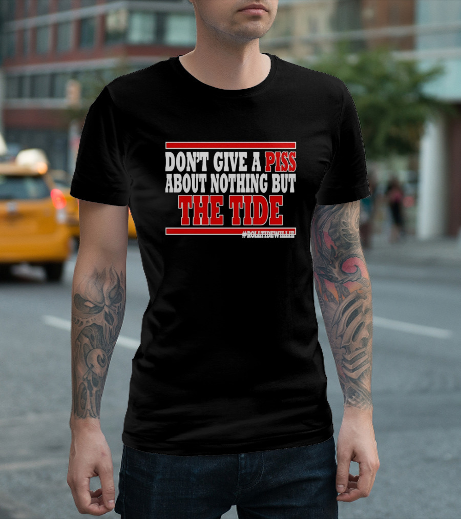 DON'T GIVE A PISS ABOUT NOTHING BUT THE TIDE #ROLLTIDEWHILE T-Shirt