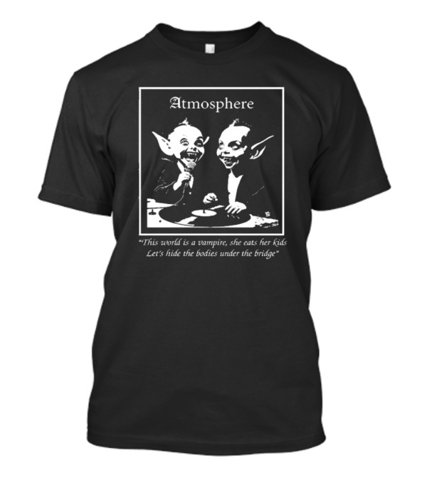 Atmosphere This World Is A Vampire She Eats Her Kids Let's Hide The Bodies Under The Bridge T-Shirt