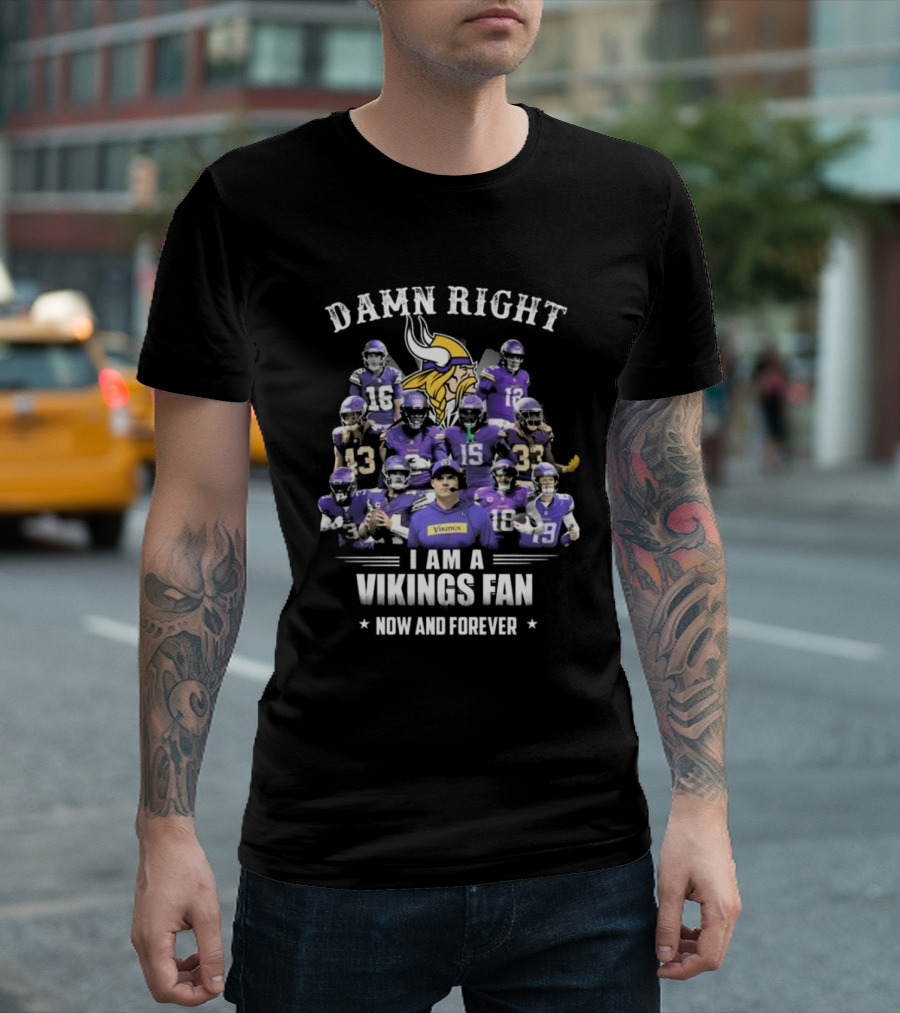 Damn Right I Am A Vikings Fan Now And Forever T-Shirt