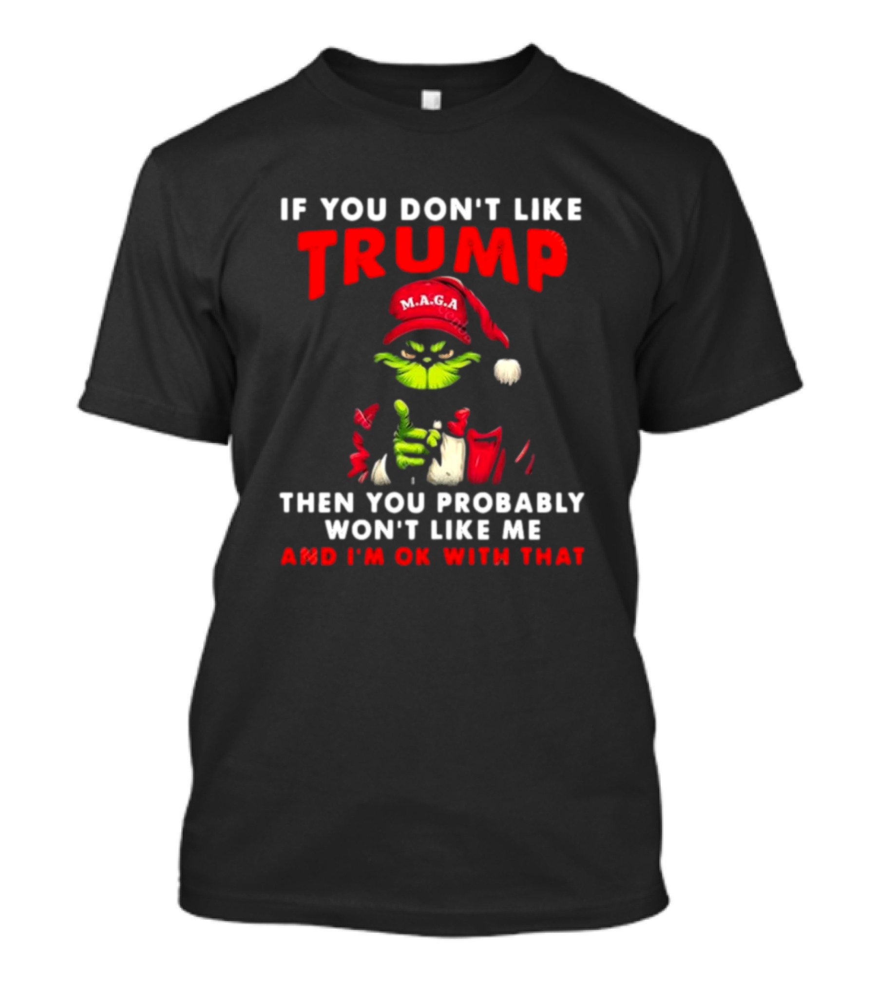 Grinch MAGA If You Don’t Like Trump Then You Probably Won’t Like Me And I’m OK With That T-Shirt