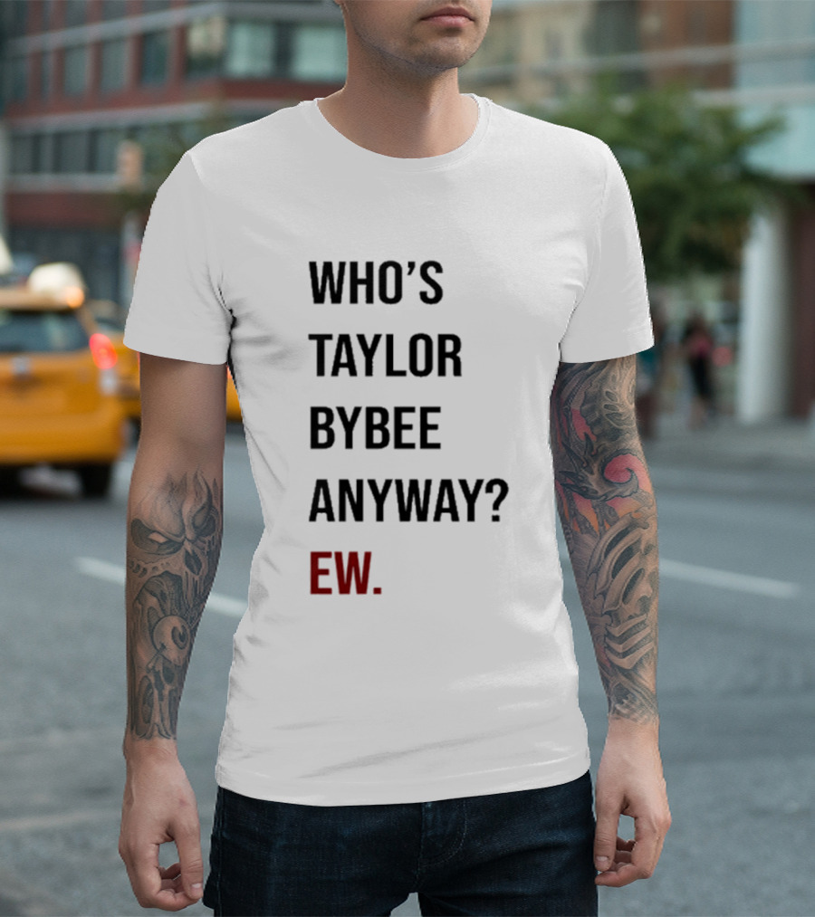 Who’s Taylor Bybee Anyway Ew New T-Shirt