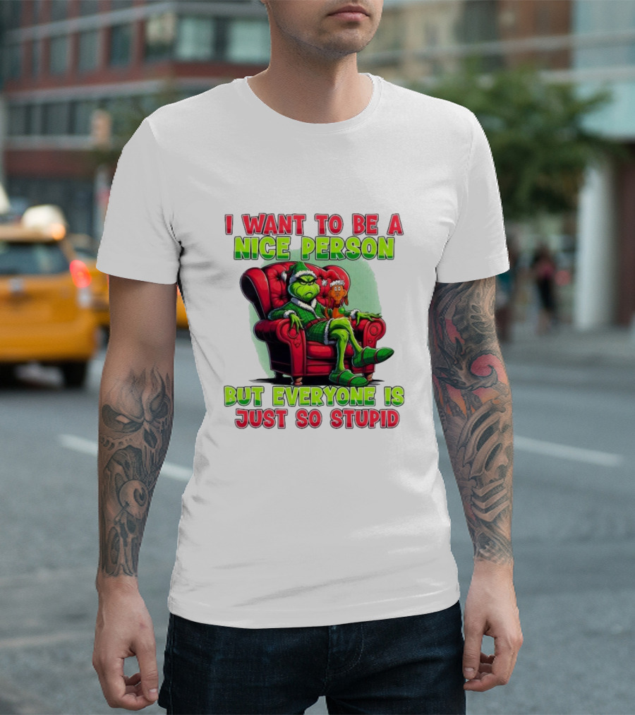 The Grinch I Want To Be Nice Person But Everyone Is Just So Stupid Christmas T-Shirt