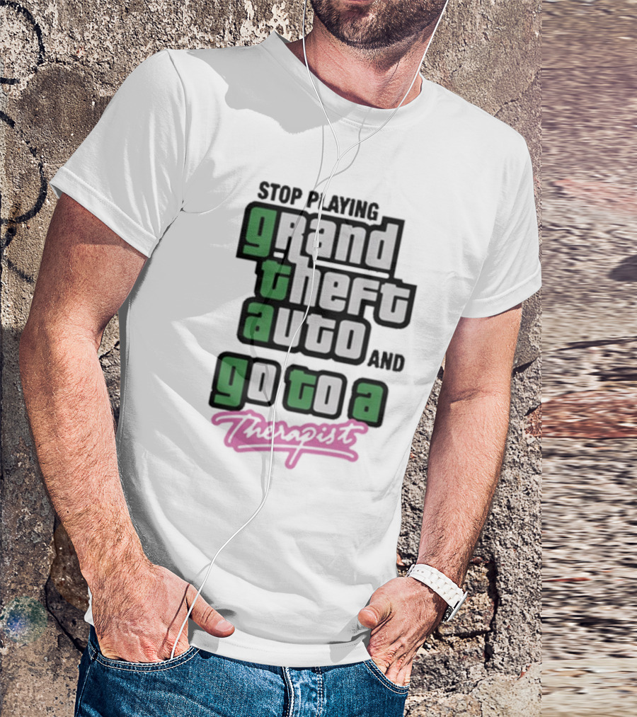 Stop Playing Grand Theft Auto And Go To A Therapist T-Shirt