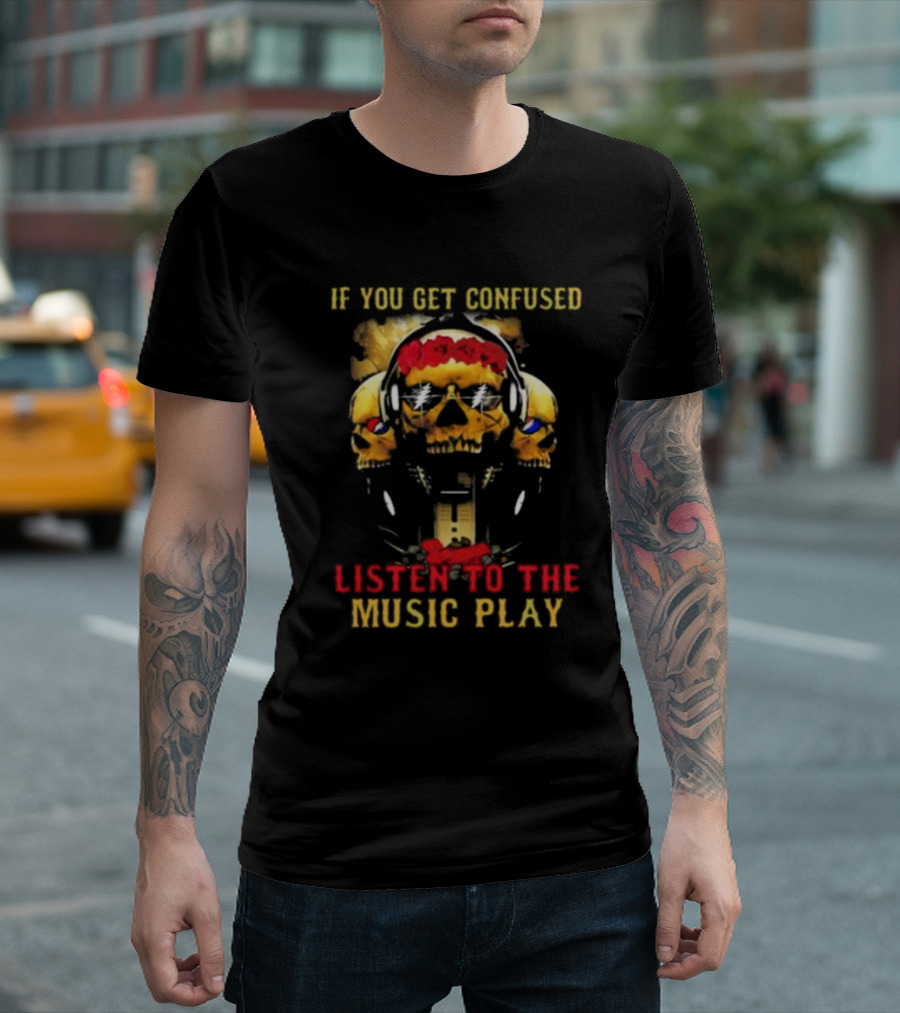 If You Get Confused Listen To The Music Play Skull Headphones Roses Grateful Dead T-Shirt