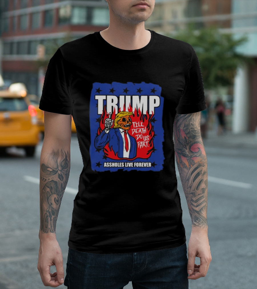 TRUMP Till Death Do Us Part Assholes Live Forever T-Shirt