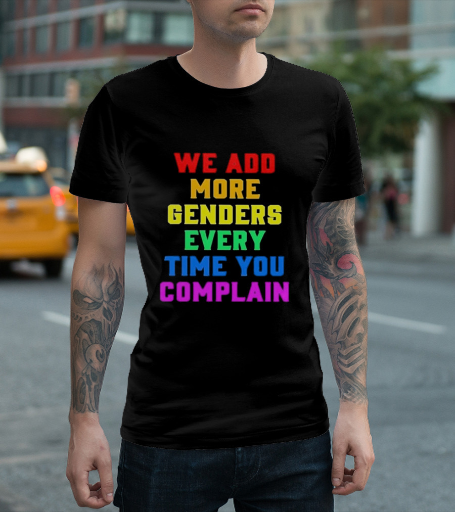 We Add More Genders Every Time You Complain Rainbow Text T-Shirt