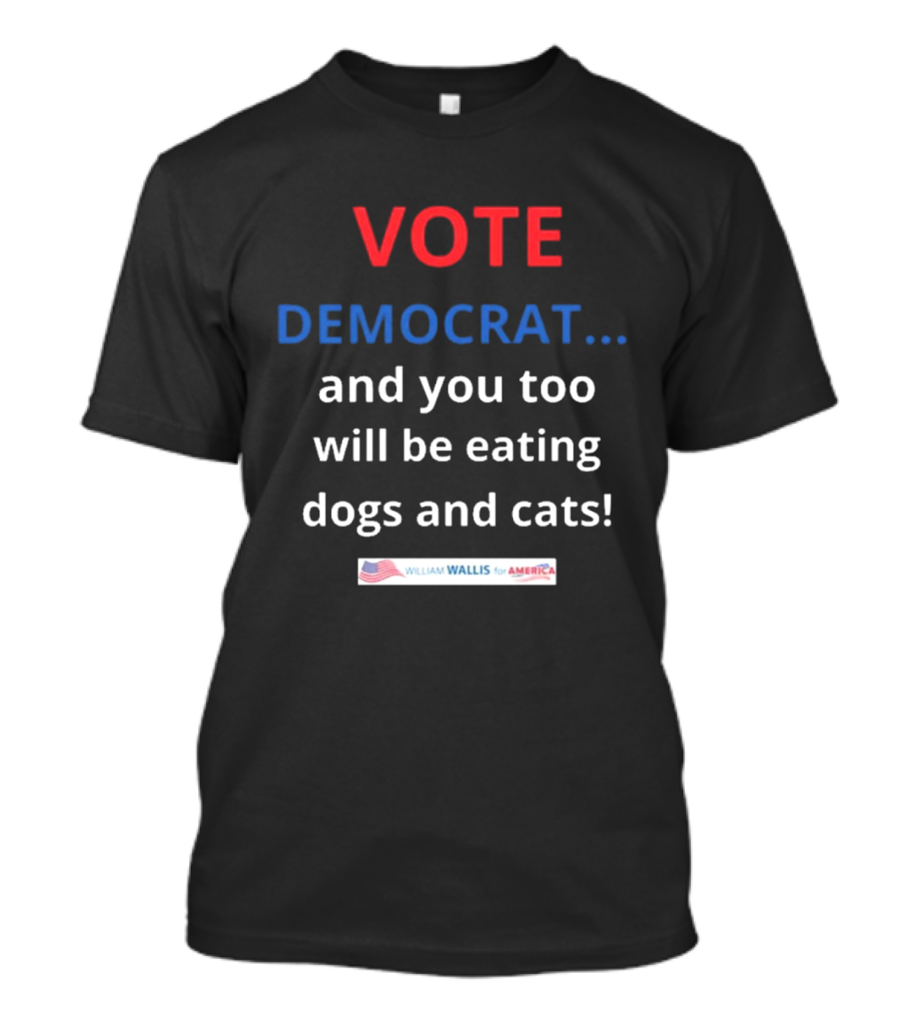 Vote Democrat And You Too Will Be Eating Dogs And Cats William Wallis For America T-Shirt