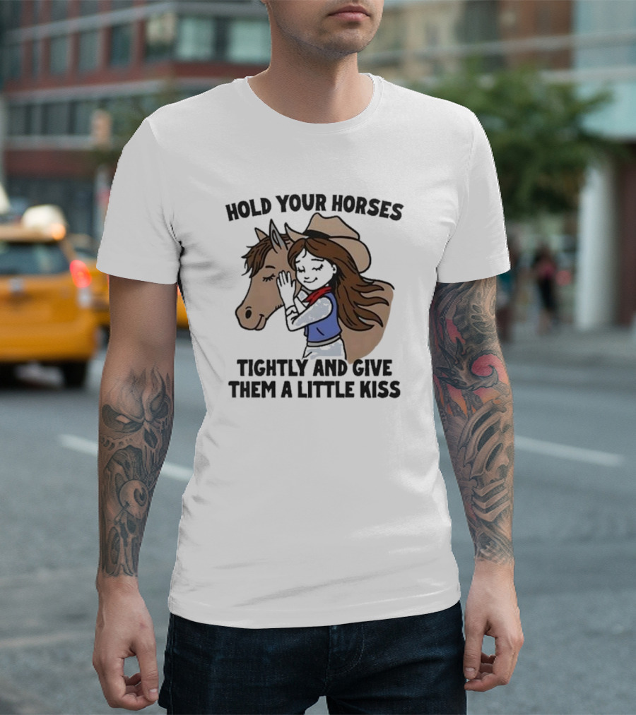 Cowgirl With Horse Hold Your Horses Tightly And Give Them A Little Kiss T-Shirt