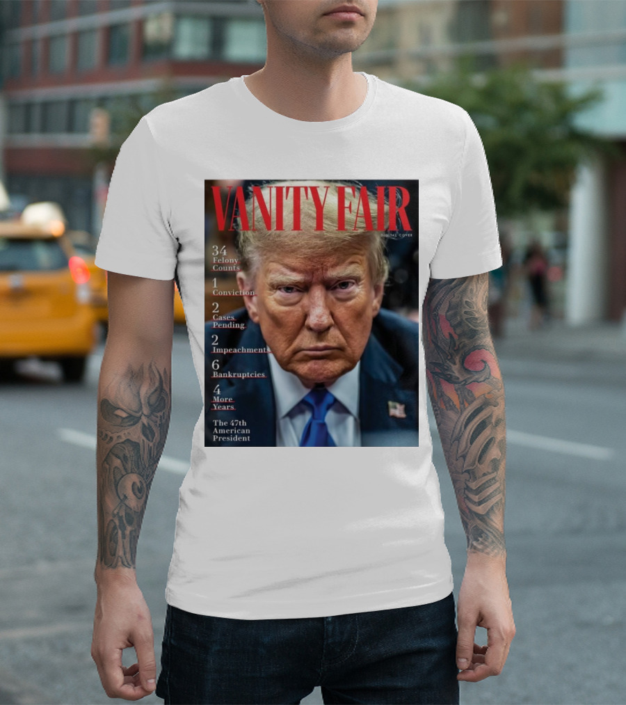 Vanity Fair Donald Trump 34 Felony Counts 4 More Years 47th American President T-Shirt