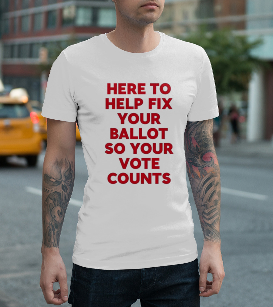 Tyler Bowyer Wearing Here To Help Fix Your Ballot So Your Vote Counts T-Shirt